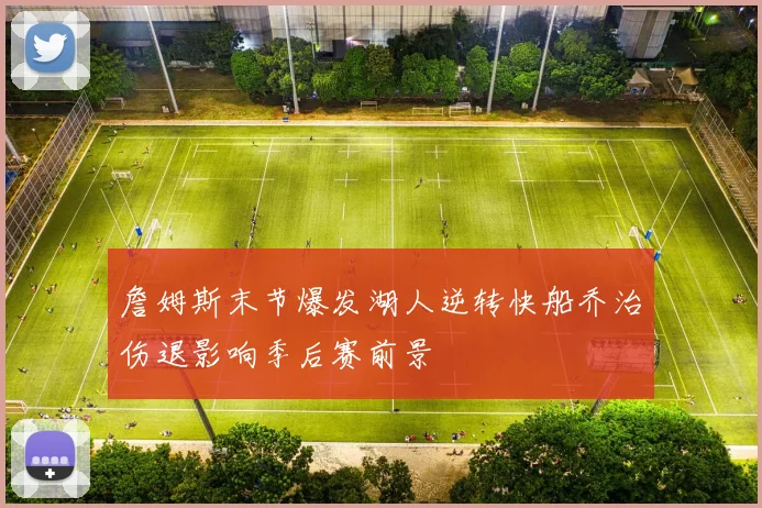 詹姆斯末节爆发湖人逆转快船乔治伤退影响季后赛前景