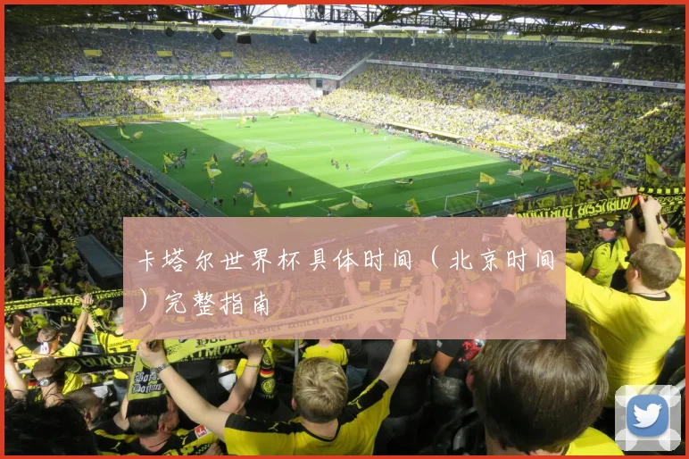 卡塔尔世界杯具体时间（北京时间）完整指南