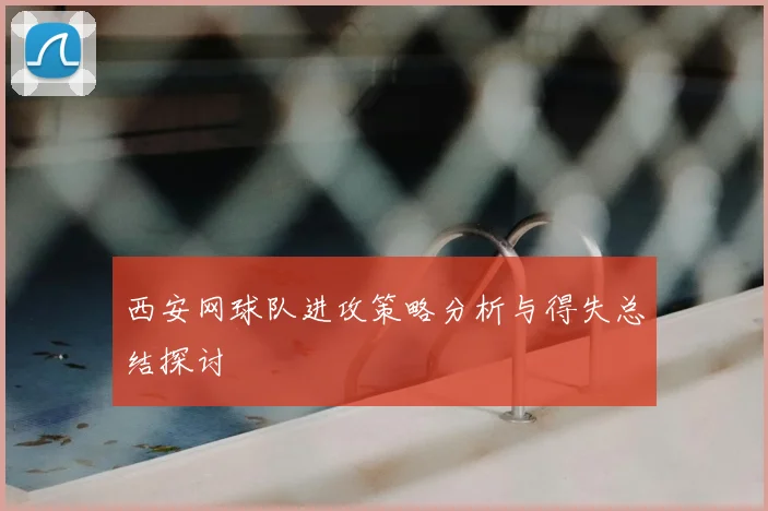 西安网球队进攻策略分析与得失总结探讨