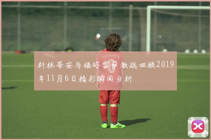 科林蒂安与福塔雷萨激战回顾2019年11月6日精彩瞬间分析