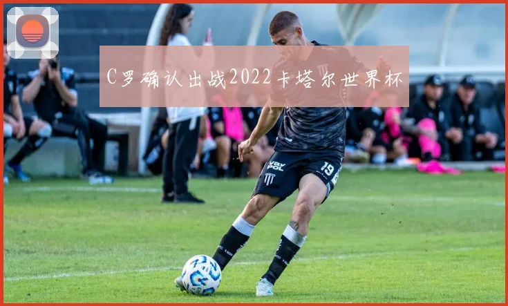 C罗确认出战2022卡塔尔世界杯