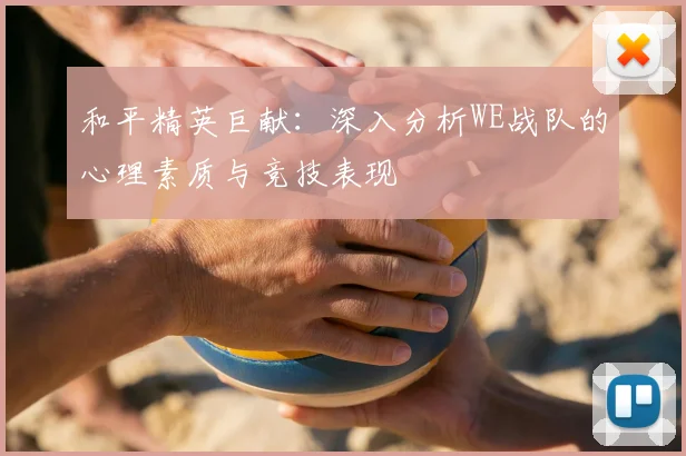 和平精英巨献：深入分析WE战队的心理素质与竞技表现
