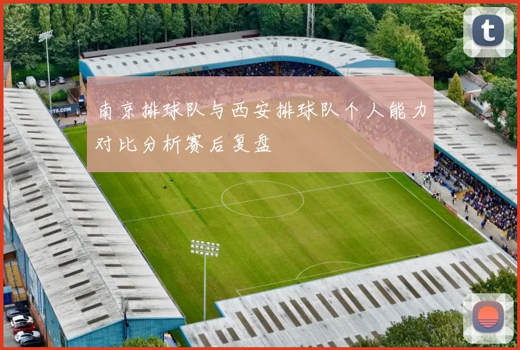 南京排球队与西安排球队个人能力对比分析赛后复盘