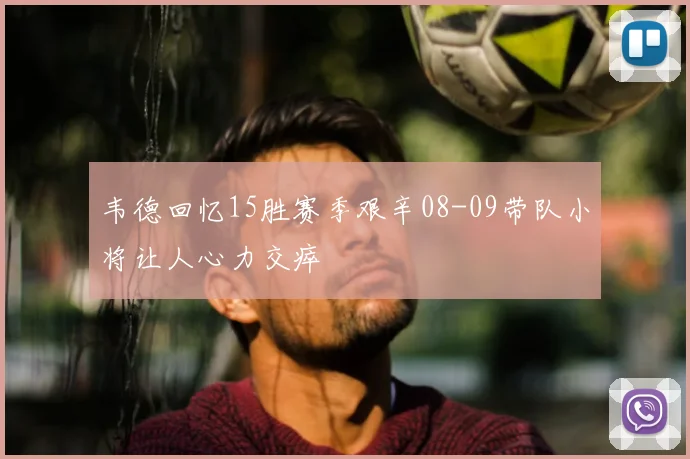 韦德回忆15胜赛季艰辛08-09带队小将让人心力交瘁