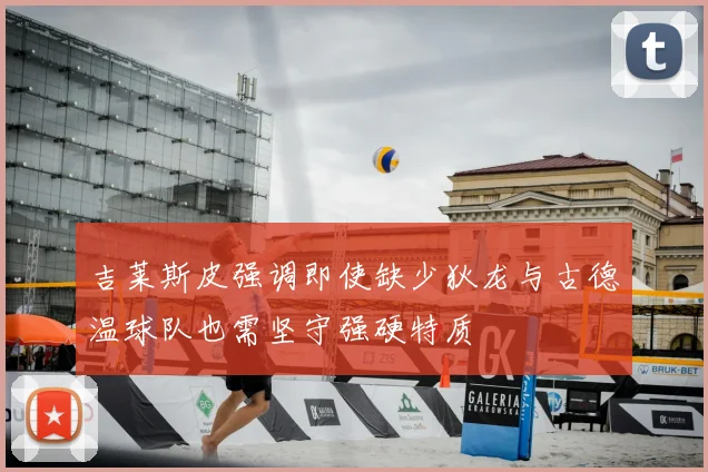 吉莱斯皮强调即使缺少狄龙与古德温球队也需坚守强硬特质