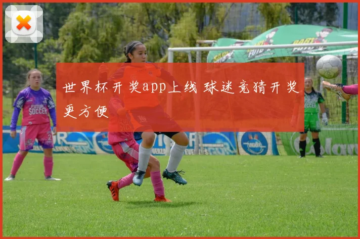 世界杯开奖app上线 球迷竞猜开奖更方便