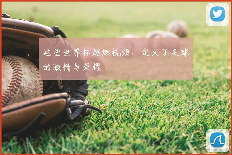 这些世界杯超燃视频,定义了足球的激情与荣耀