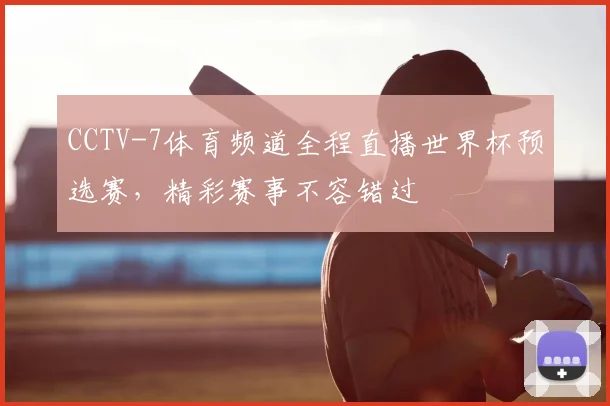CCTV-7体育频道全程直播世界杯预选赛,精彩赛事不容错过
