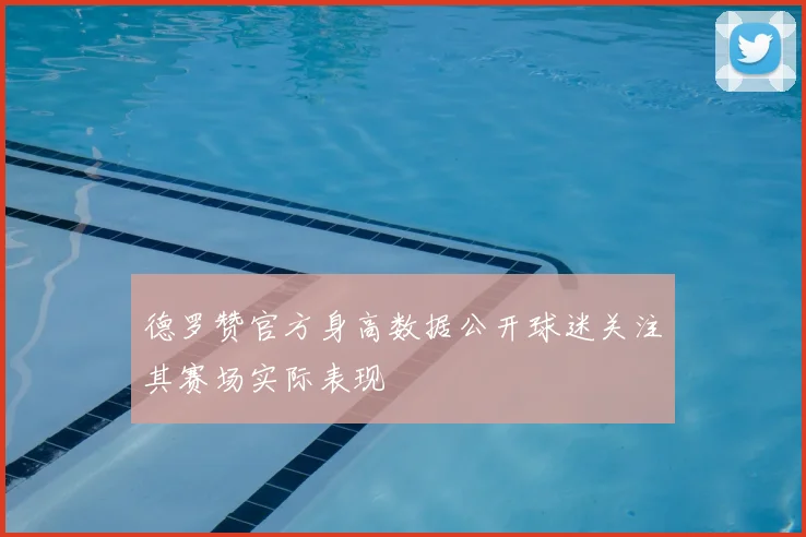 德罗赞官方身高数据公开球迷关注其赛场实际表现