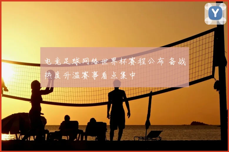 电竞足球网络世界杯赛程公布 备战热度升温赛事看点集中