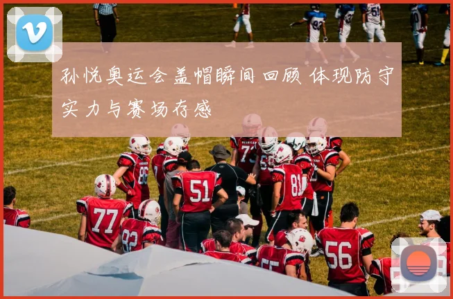 孙悦奥运会盖帽瞬间回顾 体现防守实力与赛场存感