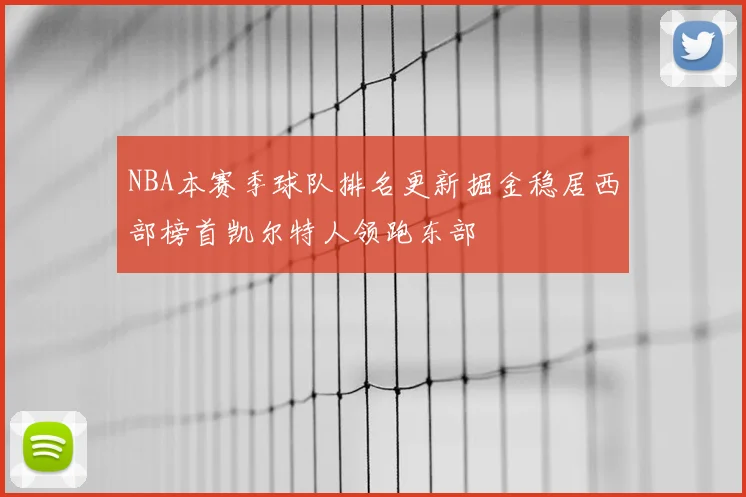 NBA本赛季球队排名更新掘金稳居西部榜首凯尔特人领跑东部