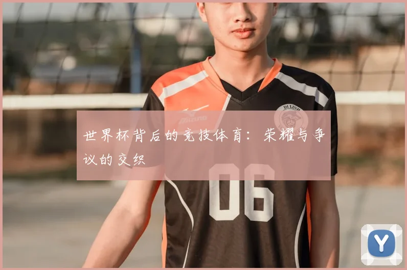 世界杯背后的竞技体育:荣耀与争议的交织