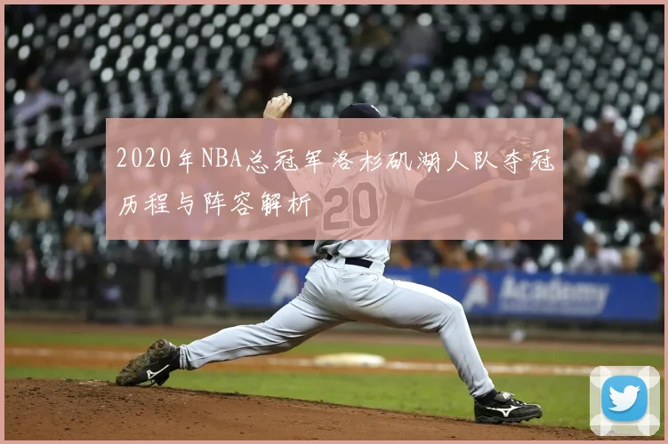 2020年NBA总冠军洛杉矶湖人队夺冠历程与阵容解析