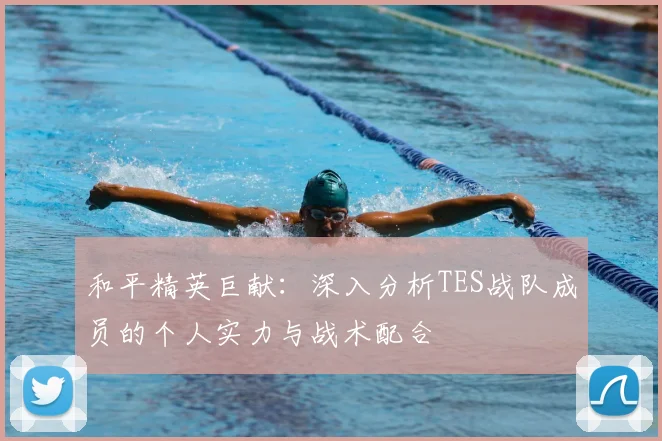和平精英巨献：深入分析TES战队成员的个人实力与战术配合