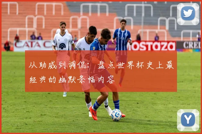 从助威到调侃：盘点世界杯史上最经典的幽默条幅内容