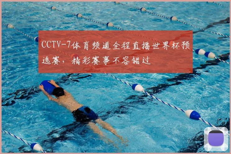 CCTV-7体育频道全程直播世界杯预选赛，精彩赛事不容错过