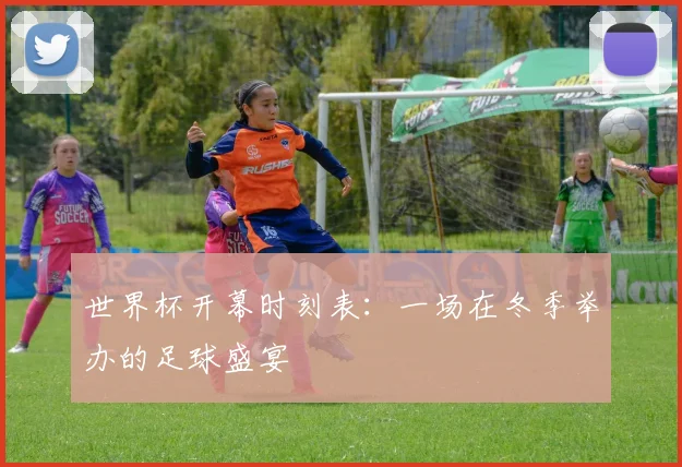 世界杯开幕时刻表：一场在冬季举办的足球盛宴