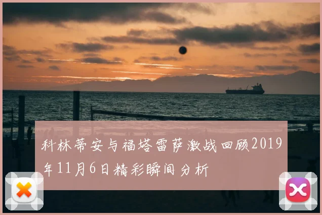 科林蒂安与福塔雷萨激战回顾2019年11月6日精彩瞬间分析