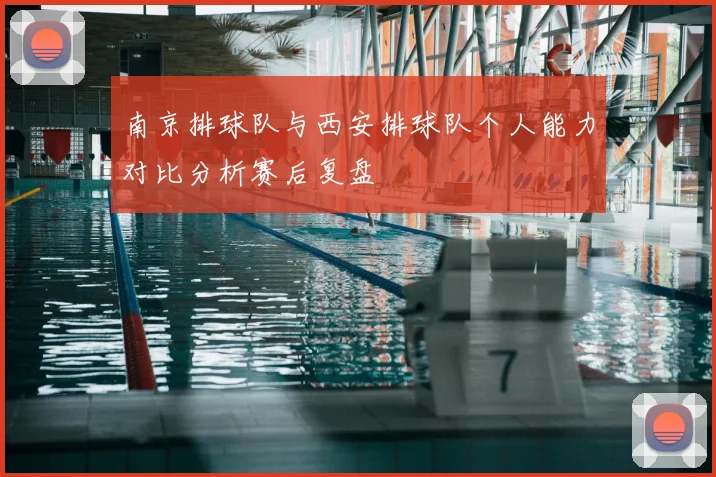 南京排球队与西安排球队个人能力对比分析赛后复盘