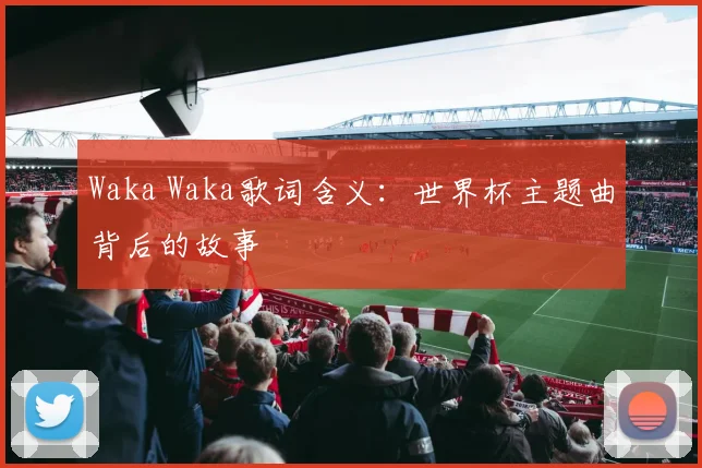 Waka Waka歌词含义：世界杯主题曲背后的故事