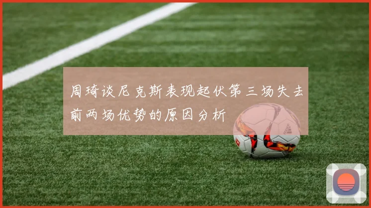 周琦谈尼克斯表现起伏第三场失去前两场优势的原因分析
