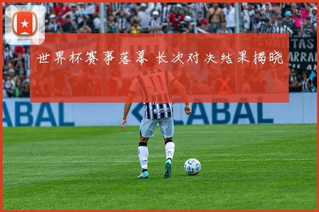 世界杯赛事落幕 长次对决结果揭晓