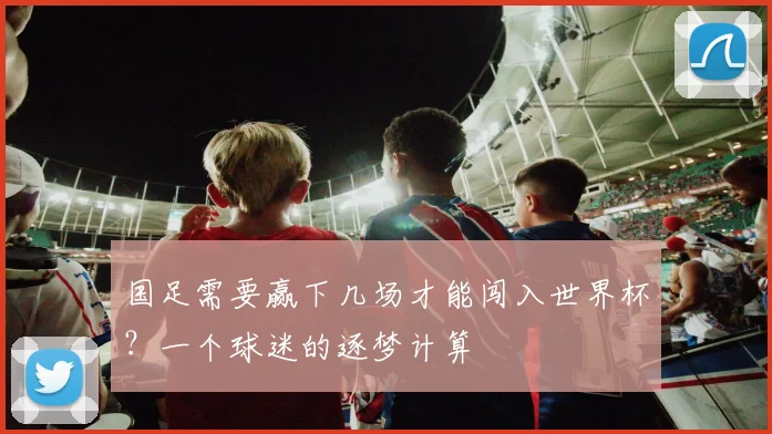 国足需要赢下几场才能闯入世界杯？一个球迷的逐梦计算