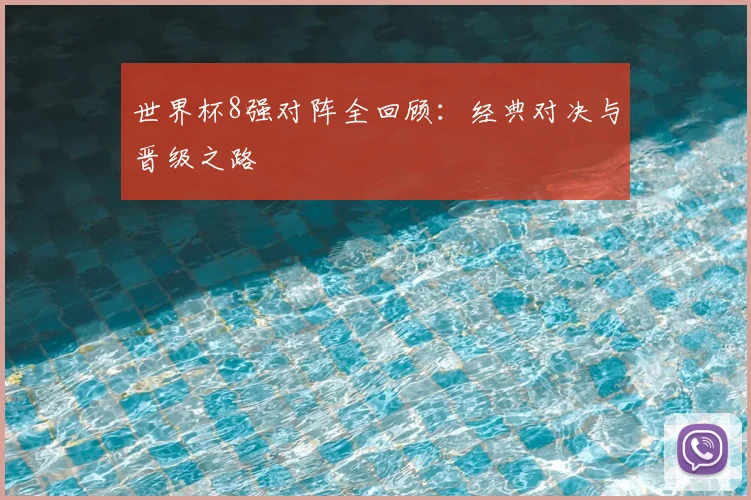 世界杯8强对阵全回顾:经典对决与晋级之路