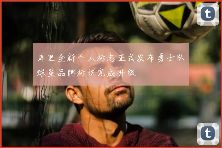 库里全新个人标志正式发布勇士队球星品牌标识完成升级