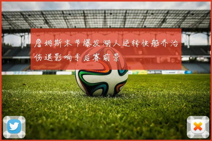 詹姆斯末节爆发湖人逆转快船乔治伤退影响季后赛前景