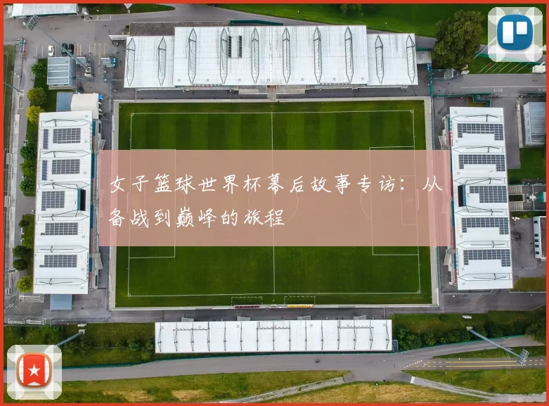 女子篮球世界杯幕后故事专访:从备战到巅峰的旅程