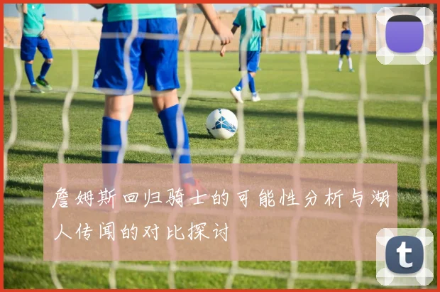 詹姆斯回归骑士的可能性分析与湖人传闻的对比探讨
