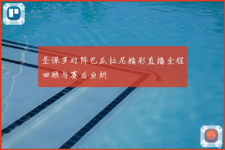 圣保罗对阵巴瓜拉尼精彩直播全程回顾与赛后分析