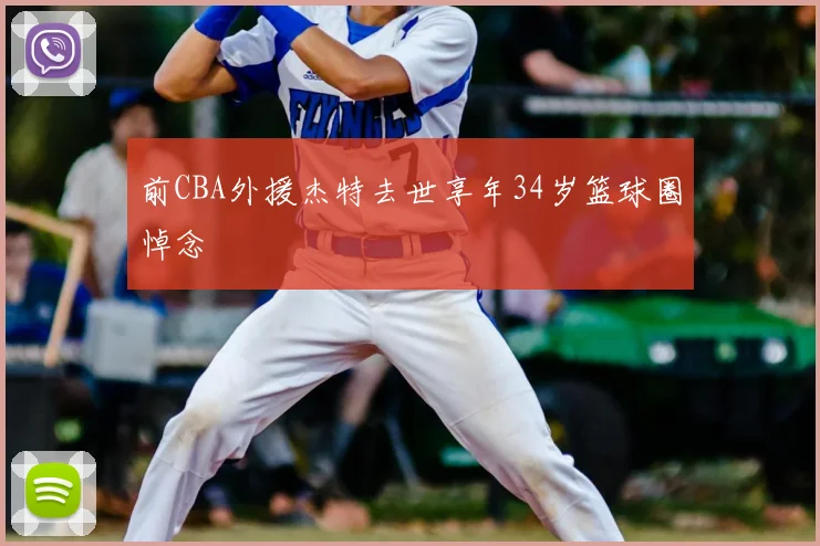 前CBA外援杰特去世享年34岁篮球圈悼念