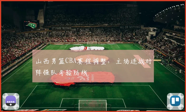 山西男篮CBA赛程调整,主场连战对阵强队考验防线