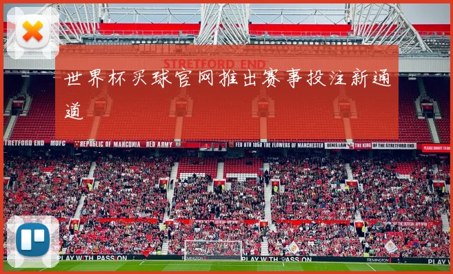世界杯买球官网推出赛事投注新通道