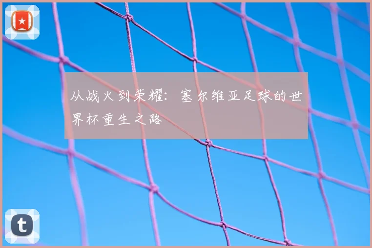 从战火到荣耀:塞尔维亚足球的世界杯重生之路