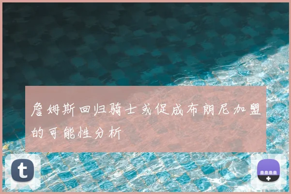 詹姆斯回归骑士或促成布朗尼加盟的可能性分析