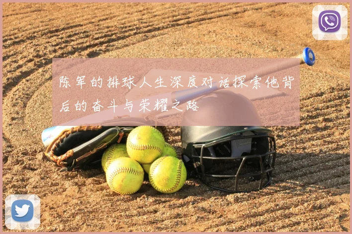 陈军的排球人生深度对话探索他背后的奋斗与荣耀之路