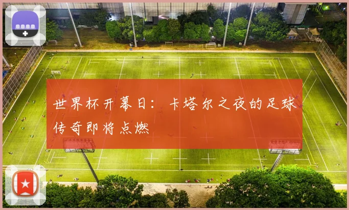 世界杯开幕日：卡塔尔之夜的足球传奇即将点燃