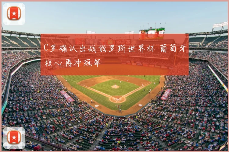 C罗确认出战俄罗斯世界杯 葡萄牙核心再冲冠军