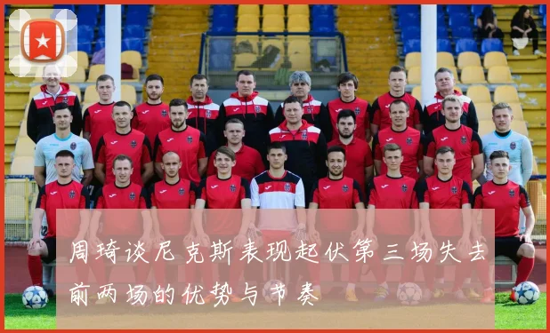 周琦谈尼克斯表现起伏第三场失去前两场的优势与节奏