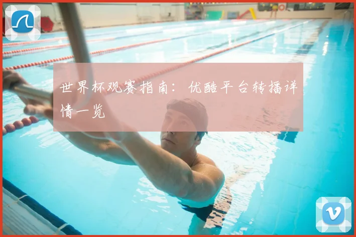 世界杯观赛指南：优酷平台转播详情一览
