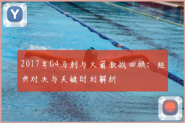 2017年G4马刺与火箭激战回顾:经典对决与关键时刻解析