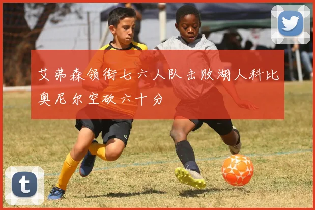 艾弗森领衔七六人队击败湖人科比奥尼尔空砍六十分