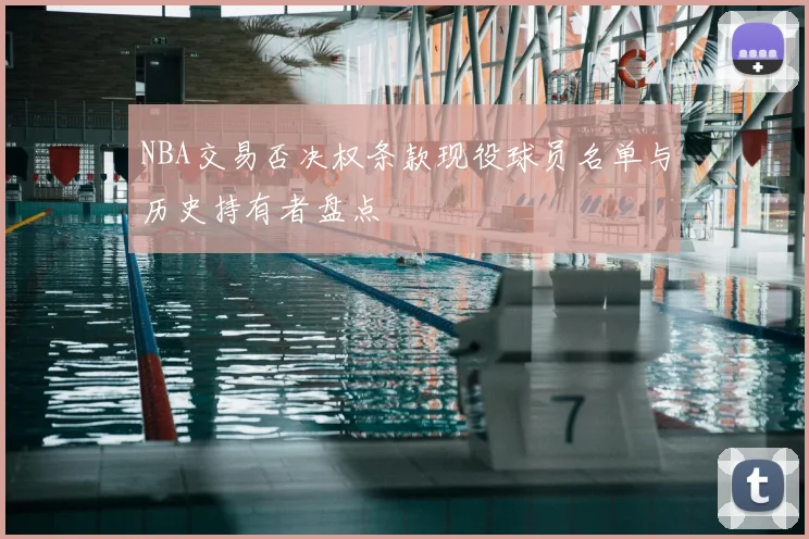 NBA交易否决权条款现役球员名单与历史持有者盘点
