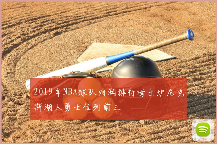 2019年NBA球队利润排行榜出炉尼克斯湖人勇士位列前三