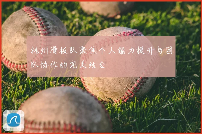 杭州滑板队聚焦个人能力提升与团队协作的完美结合