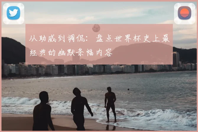 从助威到调侃:盘点世界杯史上最经典的幽默条幅内容